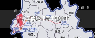 ​腾冲属于云南省哪个市 云南腾冲属于云南的哪个市