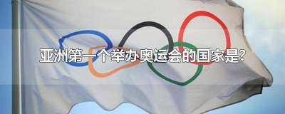 ​亚洲第一举办奥运会的国家是 第1个举办奥运会的亚洲国家是哪个国家?
